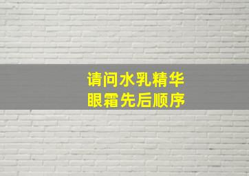 请问水乳精华 眼霜先后顺序